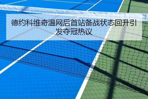 德约科维奇温网后首站备战状态回升引发夺冠热议