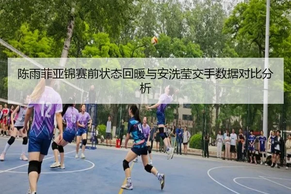 陈雨菲亚锦赛前状态回暖与安洗莹交手数据对比分析